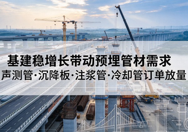 沙基建稳增长带动预埋监测管材需求，声测管、沉降板、注浆管订单持续放量